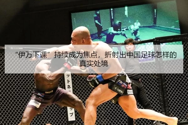 “伊万下课”持续成为焦点，折射出中国足球怎样的真实处境